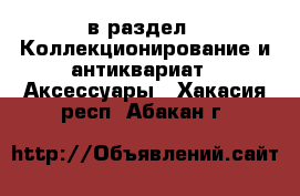  в раздел : Коллекционирование и антиквариат » Аксессуары . Хакасия респ.,Абакан г.